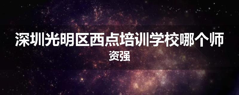 深圳光明区西点培训学校哪个师资强