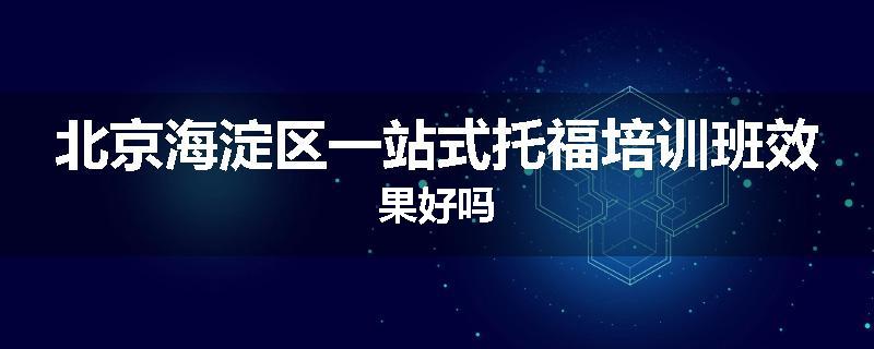北京海淀区一站式托福培训班效果好吗