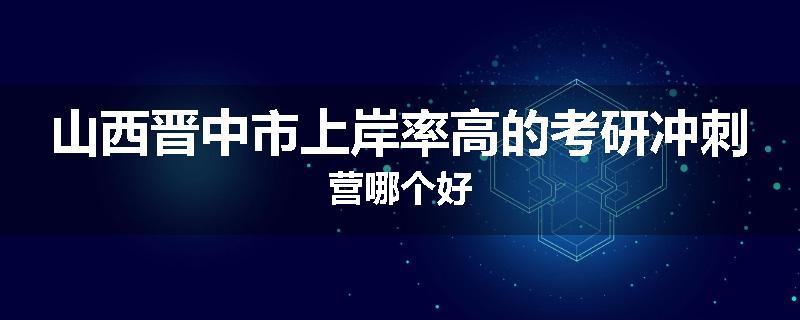 山西晋中市上岸率高的考研冲刺营哪个好