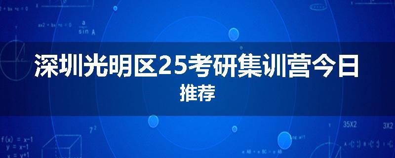 深圳光明区25考研集训营今日推荐