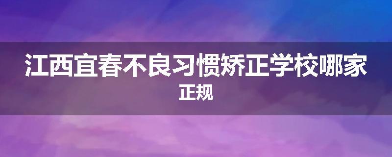 江西宜春不良习惯矫正学校哪家正规