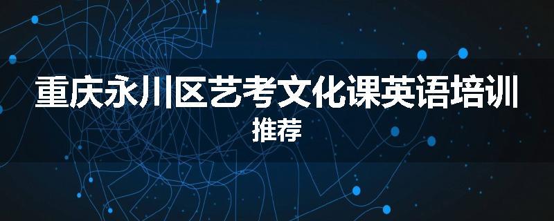 重庆永川区艺考文化课英语培训推荐