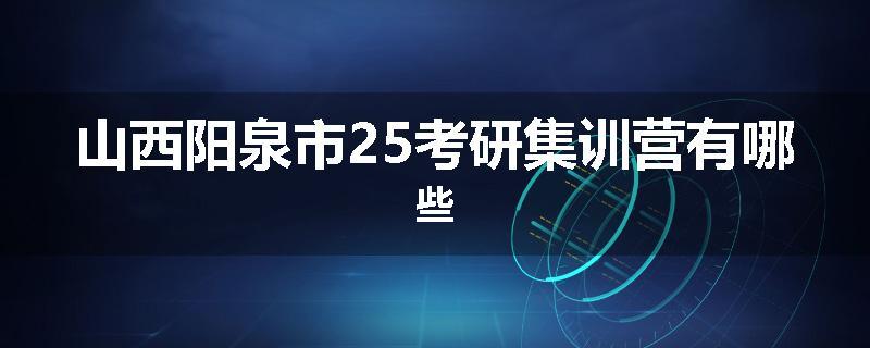 山西阳泉市25考研集训营有哪些
