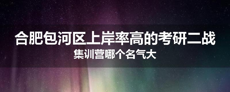 合肥包河区上岸率高的考研二战集训营哪个名气大