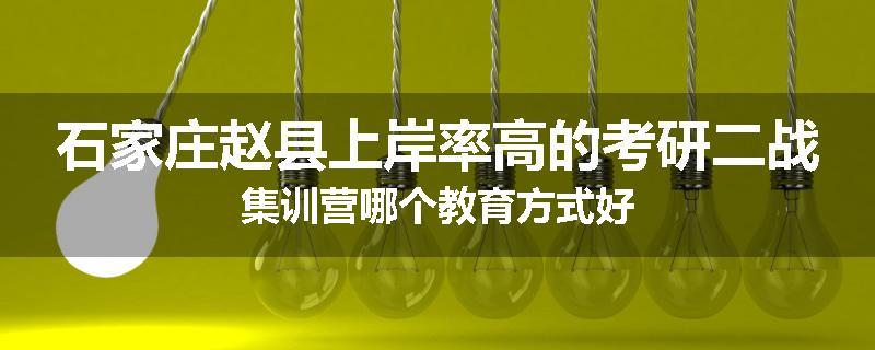 石家庄赵县上岸率高的考研二战集训营哪个教育方式好
