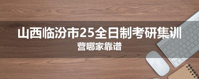 山西临汾市25全日制考研集训营哪家靠谱