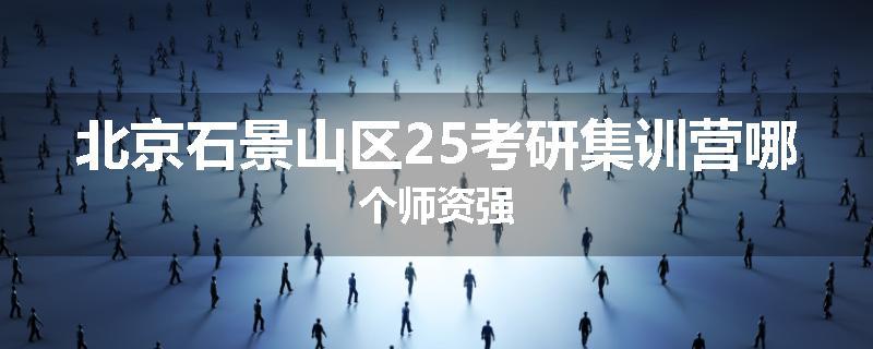 北京石景山区25考研集训营哪个师资强