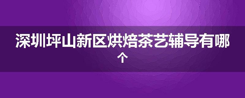 深圳坪山新区烘焙茶艺辅导有哪个