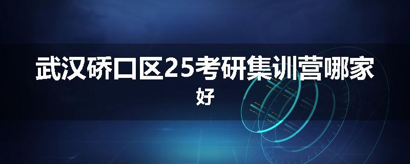 武汉硚口区25考研集训营哪家好