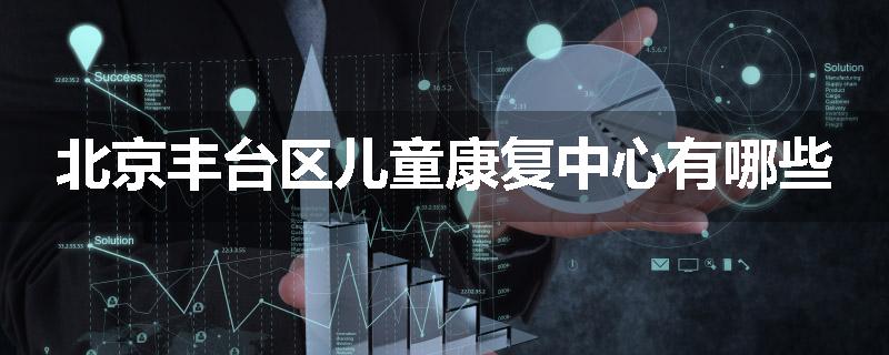 北京丰台区儿童康复中心有哪些