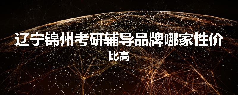 辽宁锦州考研辅导品牌哪家性价比高