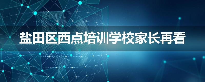 盐田区西点培训学校家长再看