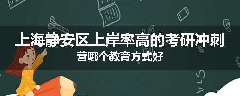上海静安区上岸率高的考研冲刺营哪个教育方式好