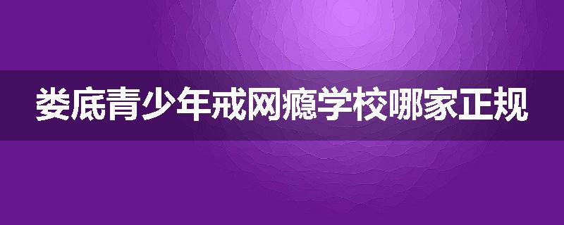 娄底青少年戒网瘾学校哪家正规