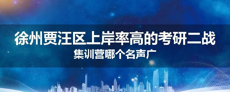 徐州贾汪区上岸率高的考研二战集训营哪个名声广
