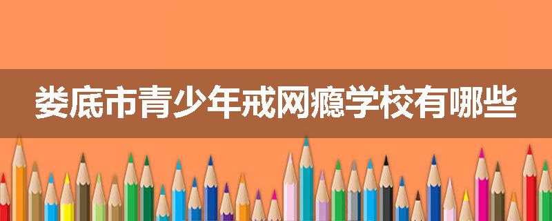 娄底市青少年戒网瘾学校有哪些