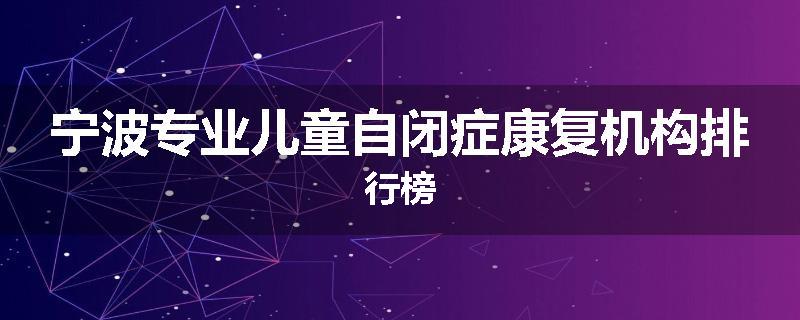 宁波专业儿童自闭症康复机构排行榜