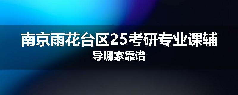 南京雨花台区25考研专业课辅导哪家靠谱