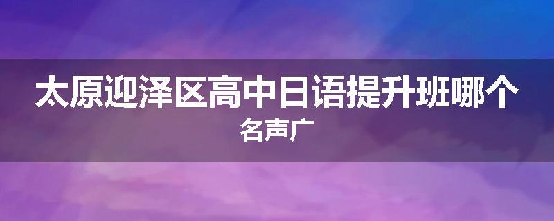 太原迎泽区高中日语提升班哪个名声广