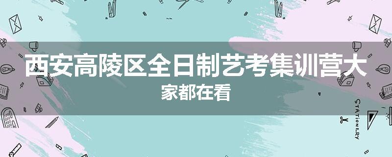 西安高陵区全日制艺考集训营大家都在看