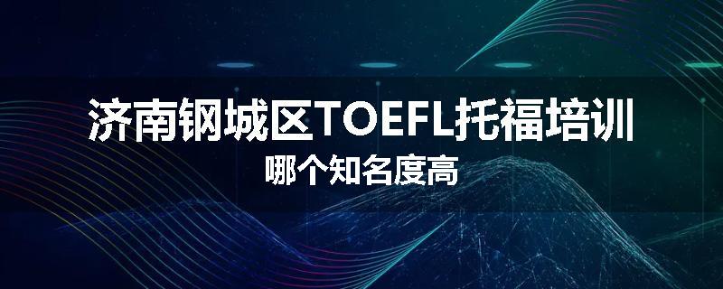 济南钢城区TOEFL托福培训哪个知名度高