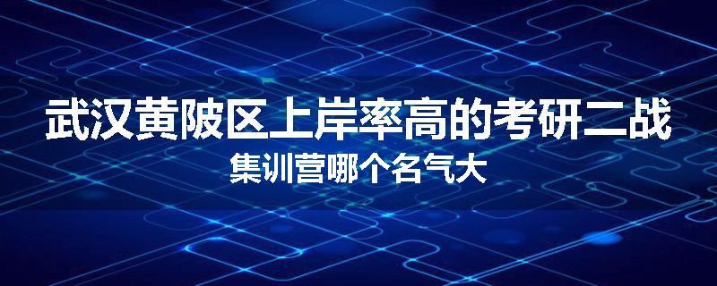 武汉黄陂区上岸率高的考研二战集训营哪个名气大