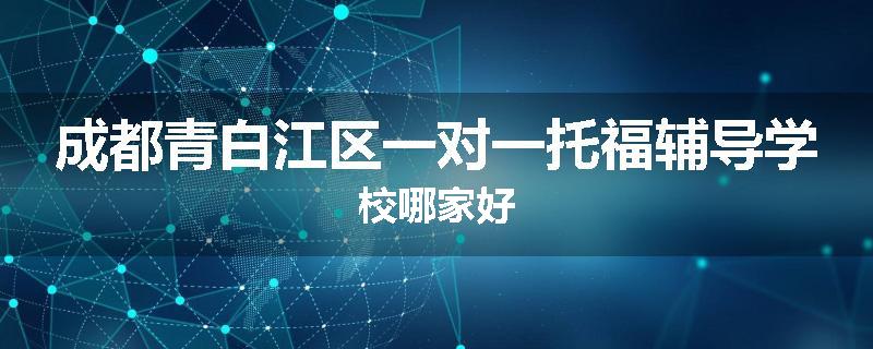 成都青白江区一对一托福辅导学校哪家好