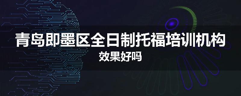 青岛即墨区全日制托福培训机构效果好吗