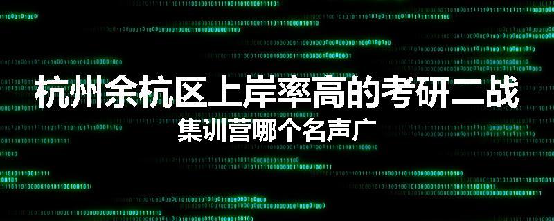 杭州余杭区上岸率高的考研二战集训营哪个名声广