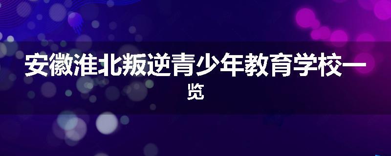 安徽淮北叛逆青少年教育学校一览
