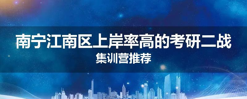 南宁江南区上岸率高的考研二战集训营推荐