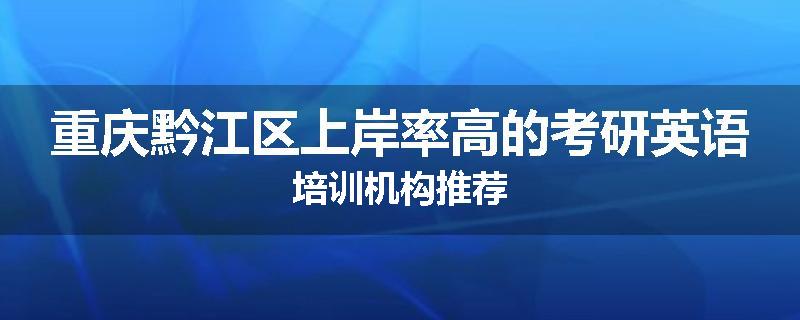 重庆黔江区上岸率高的考研英语培训机构推荐