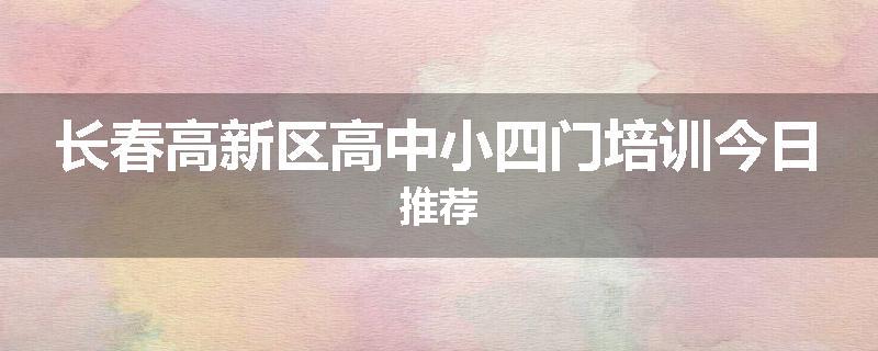 长春高新区高中小四门培训今日推荐