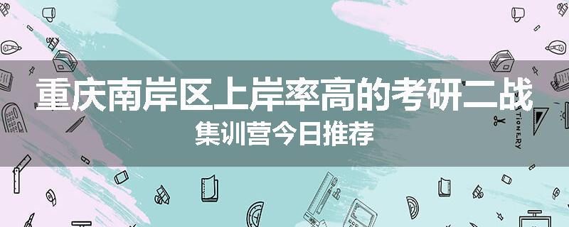 重庆南岸区上岸率高的考研二战集训营今日推荐
