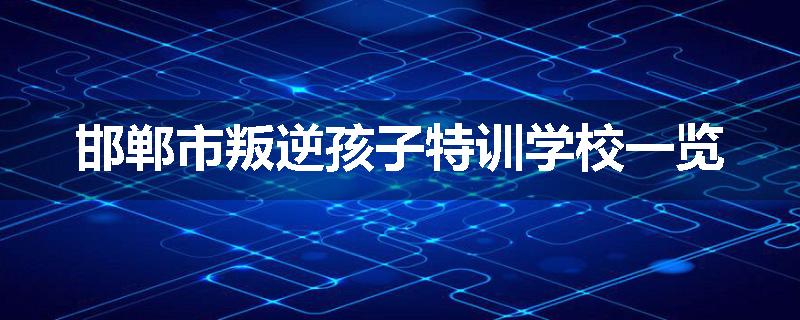 邯郸市叛逆孩子特训学校一览