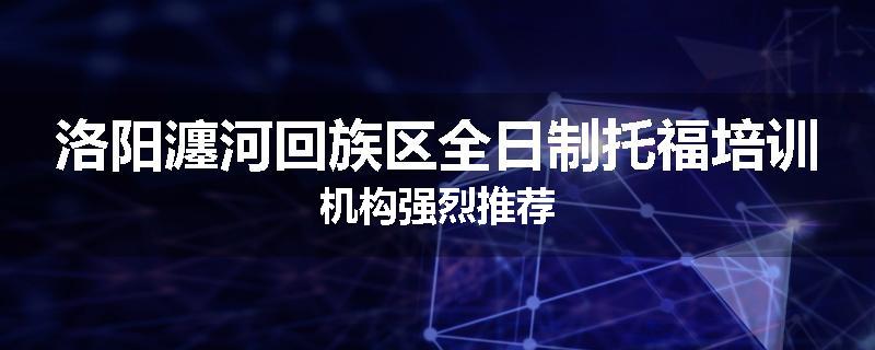 洛阳瀍河回族区全日制托福培训机构强烈推荐