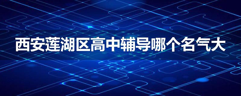西安莲湖区高中辅导哪个名气大