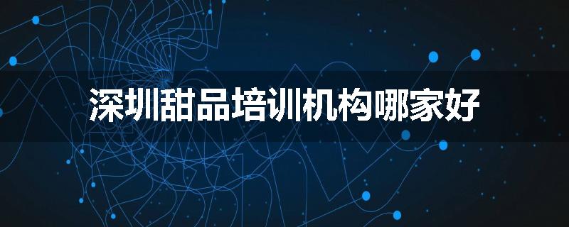 深圳甜品培训机构哪家好