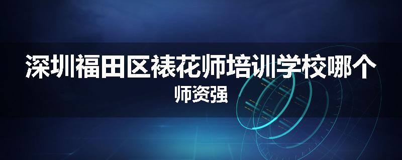 深圳福田区裱花师培训学校哪个师资强