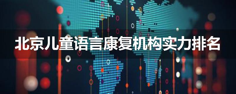 北京儿童语言康复机构实力排名