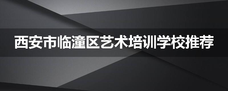西安市临潼区艺术培训学校推荐