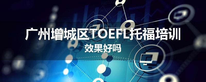 广州增城区TOEFL托福培训效果好吗
