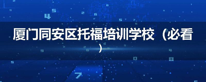 厦门同安区托福培训学校（必看）