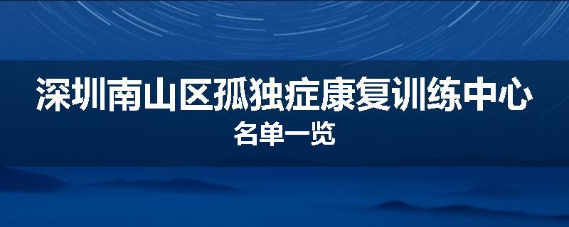 深圳南山区孤独症康复训练中心名单一览