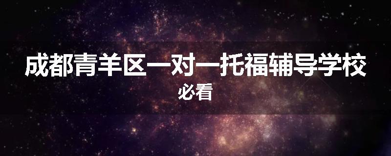 成都青羊区一对一托福辅导学校必看