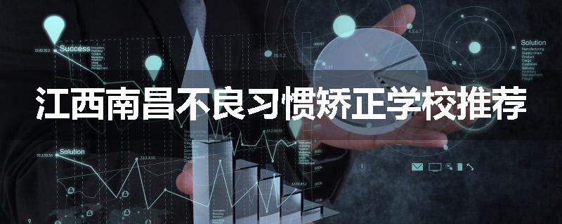 江西南昌不良习惯矫正学校推荐