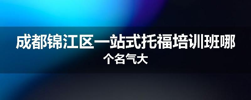成都锦江区一站式托福培训班哪个名气大