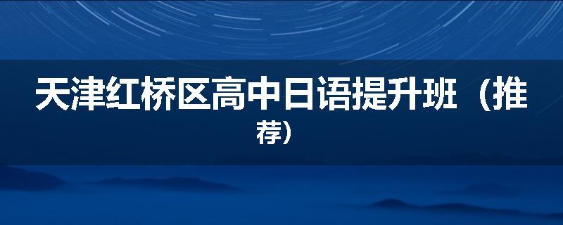 天津红桥区高中日语提升班（推荐）