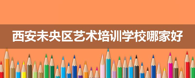 西安未央区艺术培训学校哪家好