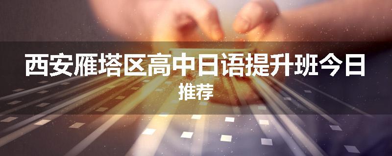西安雁塔区高中日语提升班今日推荐
